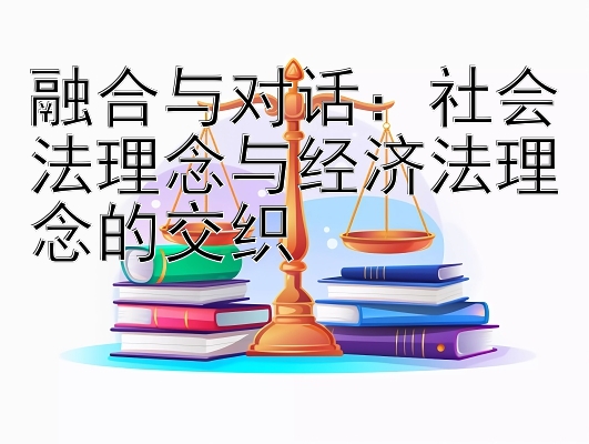 融合与对话：社会法理念与经济法理念的交织