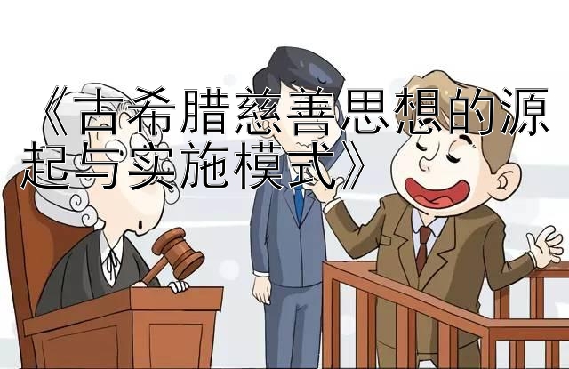 《古希腊慈善思想的源起与实施模式》