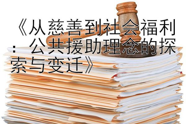 《从慈善到社会福利：公共援助理念的探索与变迁》