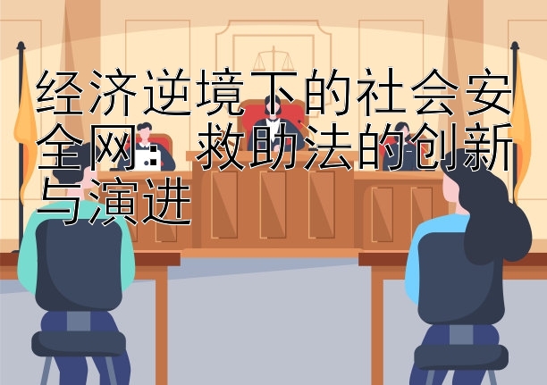 经济逆境下的社会安全网：救助法的创新与演进