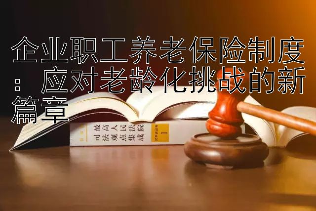 企业职工养老保险制度：应对老龄化挑战的新篇章