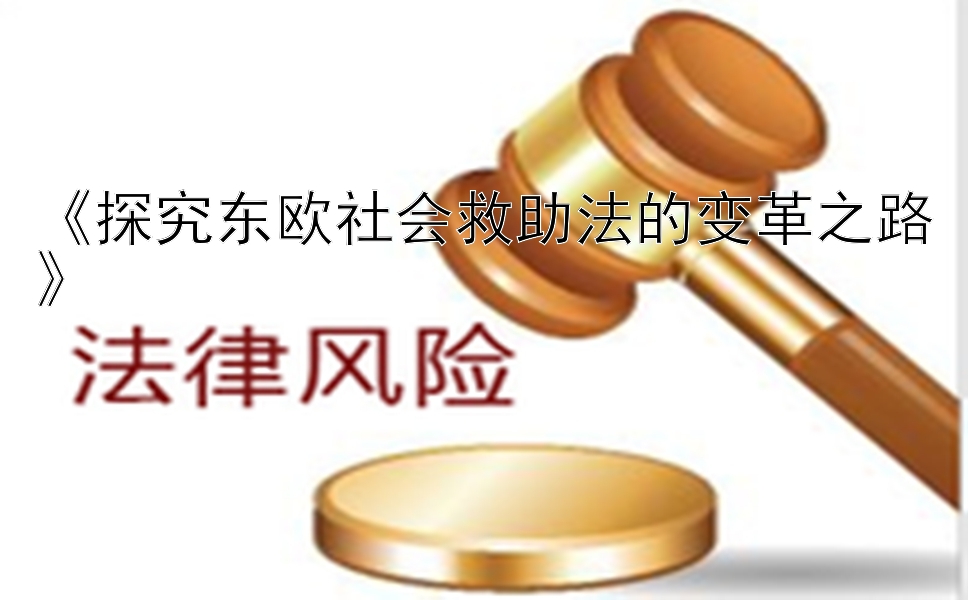 《探究东欧社会救助法的变革之路》