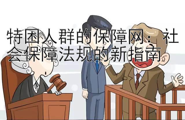 特困人群的保障网：社会保障法规的新指南