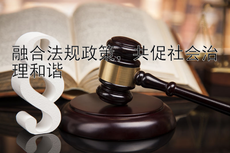 融合法规政策，共促社会治理和谐