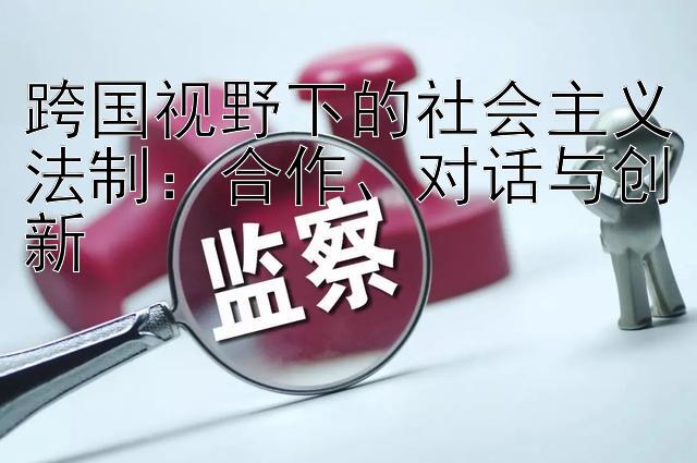 跨国视野下的社会主义法制：合作、对话与创新