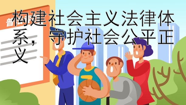 构建社会主义法律体系，守护社会公平正义