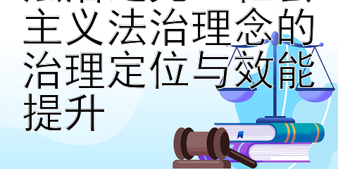 法治之光：社会主义法治理念的治理定位与效能提升