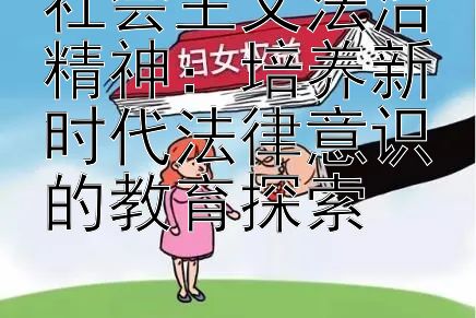 社会主义法治精神：培养新时代法律意识的教育探索