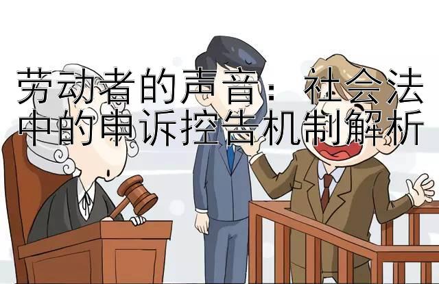 劳动者的声音：社会法中的申诉控告机制解析