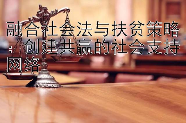 融合社会法与扶贫策略：创建共赢的社会支持网络