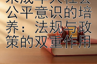 未成年人社会公平意识的培养：法规与政策的双重作用