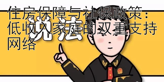 住房保障与社保政策：大发有没有真心带回血上岸 低收入家庭的双重支持网络