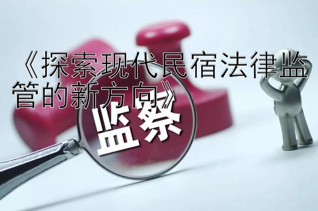 《探索现代民宿法律监管的新方向》