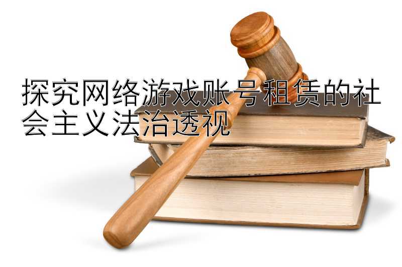 探究网络游戏账号租赁的社会主义法治透视