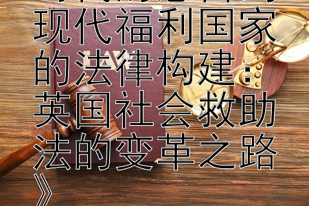 《从维多利亚时代的慈善到现代福利国家的法律构建：英国社会救助法的变革之路》