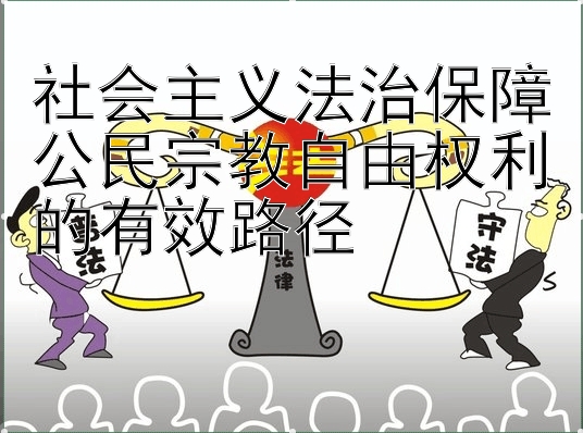 社会主义法治保障公民宗教自由权利的有效路径