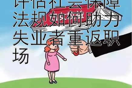 评估社会保障法规如何助力失业者重返职场