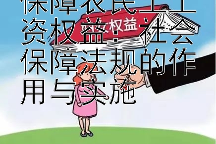 保障农民工工资权益：社会保障法规的作用与实施