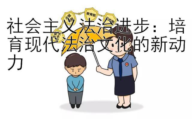 社会主义法治进步：培育现代法治文化的新动力