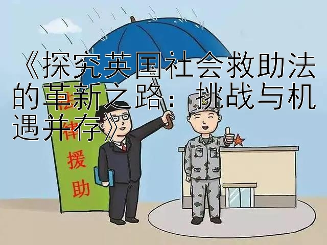 《探究英国社会救助法的革新之路：挑战与机遇并存》