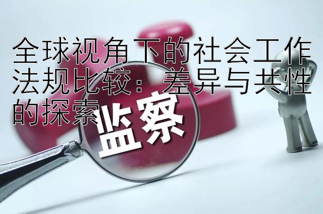 全球视角下的社会工作法规比较：差异与共性的探索