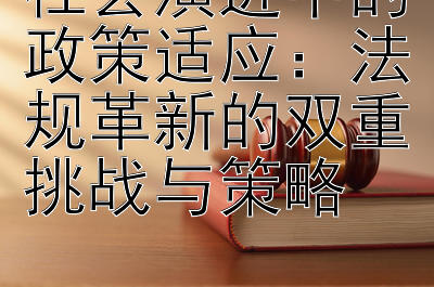 社会演进中的政策适应：法规革新的双重挑战与策略