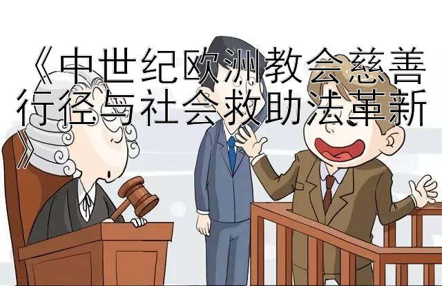 《中世纪欧洲教会慈善行径与社会救助法革新》