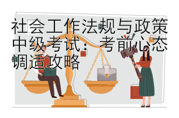 社会工作法规与政策中级考试：考前心态调适攻略