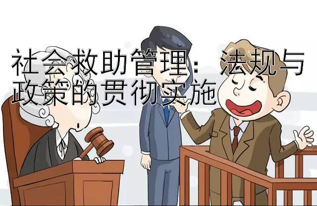 社会救助管理：法规与政策的贯彻实施