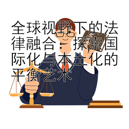 全球视野下的法律融合：大发精准计划网 探索国际化与本土化的平衡艺术