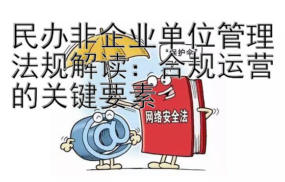 民办非企业单位管理法规解读：合规运营的关键要素