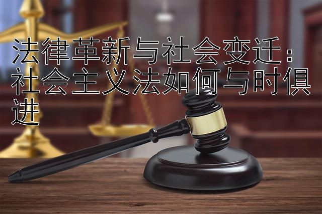 法律革新与社会变迁：社会主义法如何与时俱进