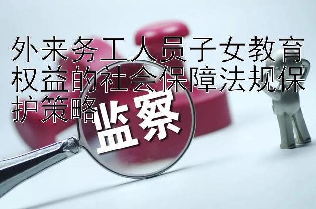 外来务工人员子女教育权益的社会保障法规保护策略