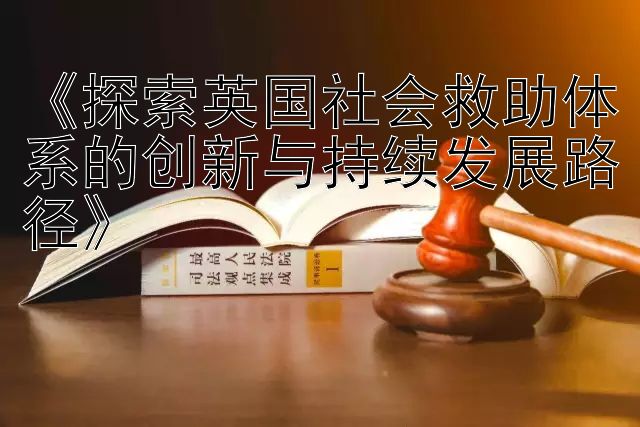 1分快3回本计划《探索英国社会救助体系的创新与持续发展路径》