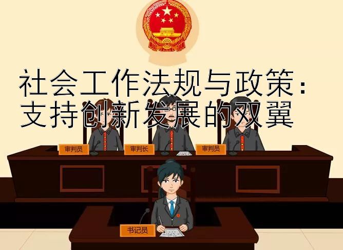 社会工作法规与政策：支持创新发展的双翼