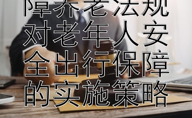 探究社会保障养老法规对老年人安全出行保障的实施策略