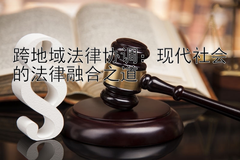 跨地域法律协调：现代社会的法律融合之道