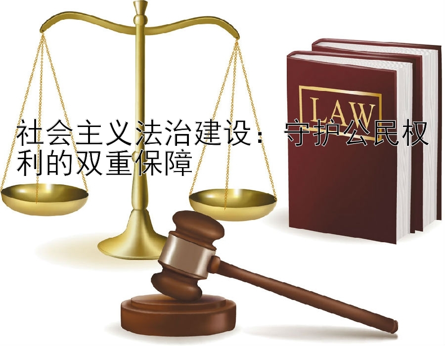 社会主义法治建设：守护公民权利的双重保障