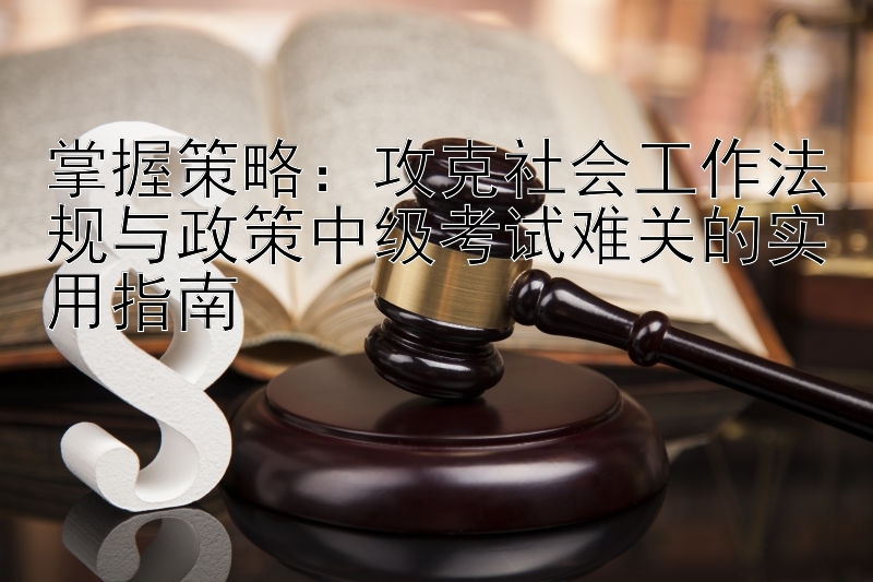 掌握策略：大小单双计划表倍投计划表 攻克社会工作法规与政策中级考试难关的实用指南