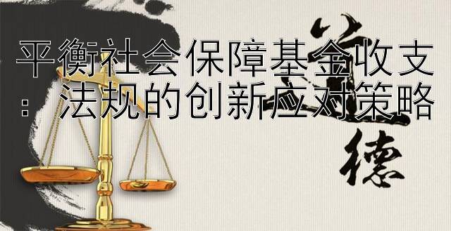 平衡社会保障基金收支：法规的创新应对策略