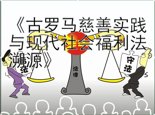 《古罗马慈善实践与现代社会福利法溯源》