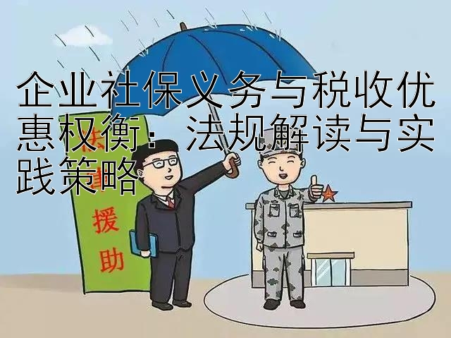 企业社保义务与税收优惠权衡：法规解读与实践策略