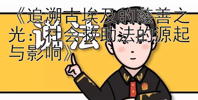 《追溯古埃及的慈善之光：社会救助法的源起与影响》