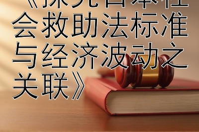 《探究日本社会救助法标准与经济波动之关联》