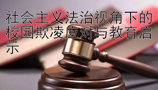 社会主义法治视角下的校园欺凌应对与教育启示