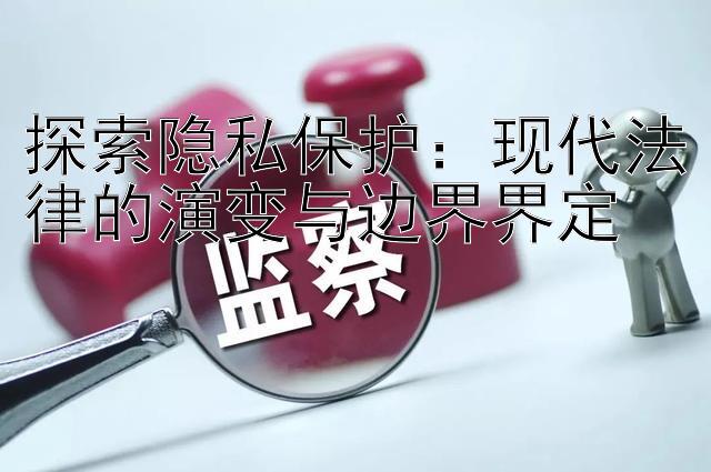 探索隐私保护：极速赛车群哪个正规 现代法律的演变与边界界定