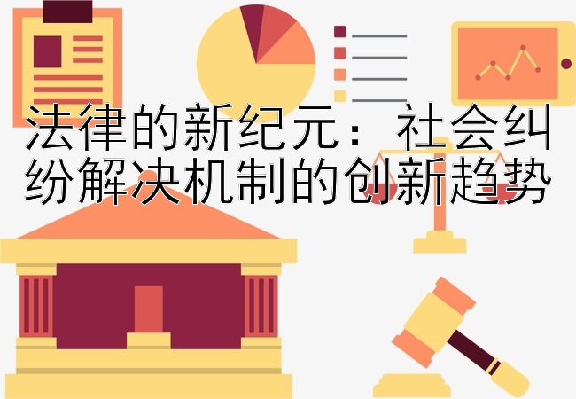 法律的新纪元：社会纠纷解决机制的创新趋势