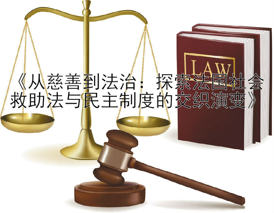 《从慈善到法治：探索法国社会救助法与民主制度的交织演变》