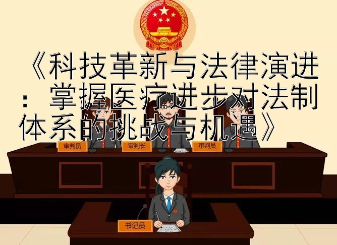 《科技革新与法律演进：掌握医疗进步对法制体系的挑战与机遇》