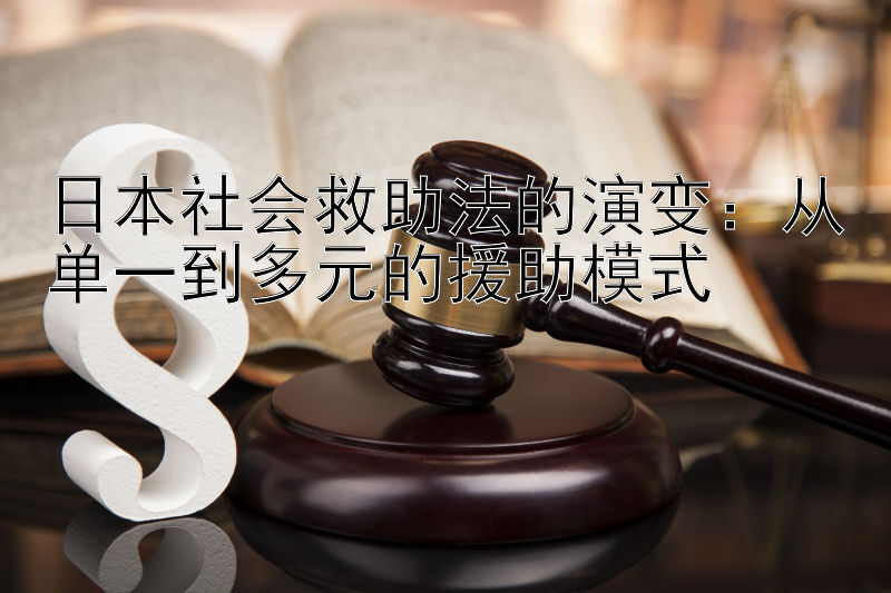 日本社会救助法的演变：从单一到多元的援助模式